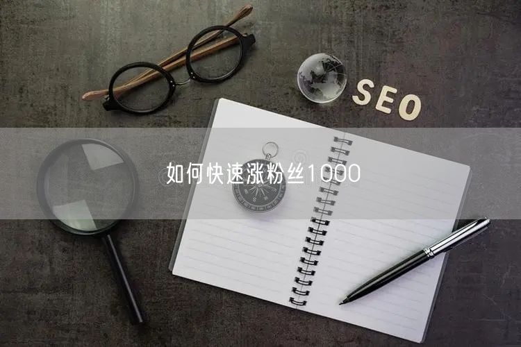 如何快速涨粉丝1000