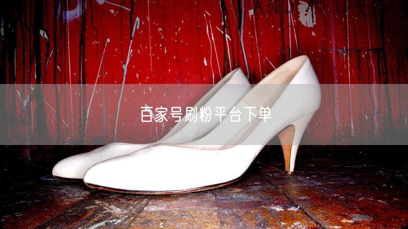 百家号刷粉平台下单