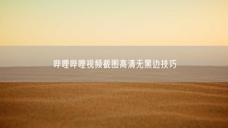 哔哩哔哩视频截图高清无黑边技巧