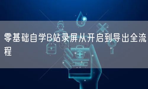 零基础自学B站录屏从开启到导出全流程