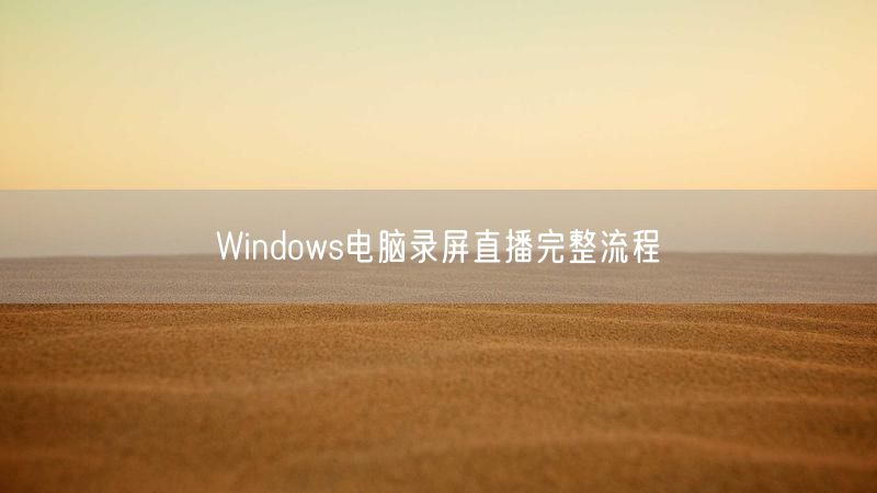 Windows电脑录屏直播完整流程