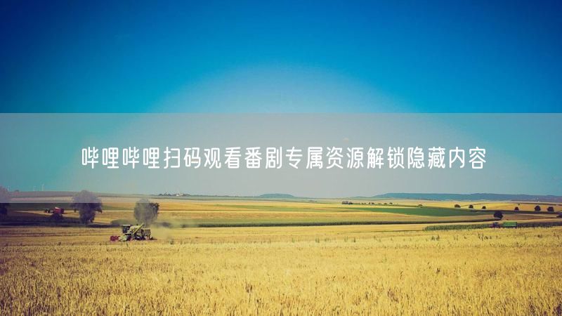 哔哩哔哩扫码观看番剧专属资源解锁隐藏内容