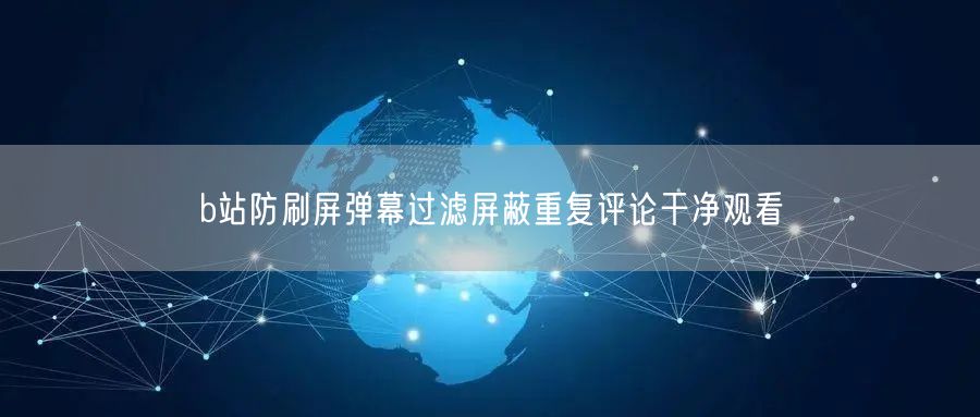 b站防刷屏弹幕过滤屏蔽重复评论干净观看