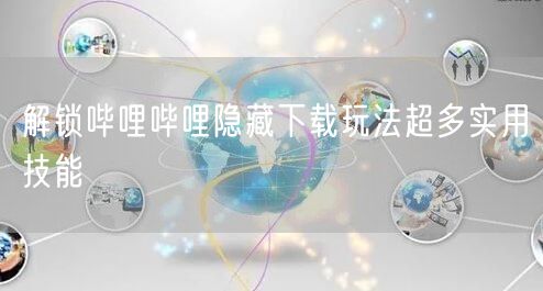 解锁哔哩哔哩隐藏下载玩法超多实用技能