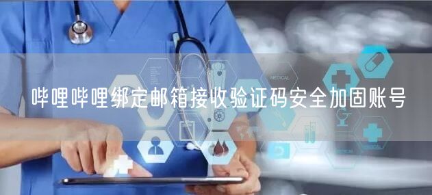 哔哩哔哩绑定邮箱接收验证码安全加固账号