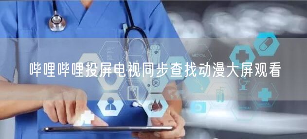 哔哩哔哩投屏电视同步查找动漫大屏观看