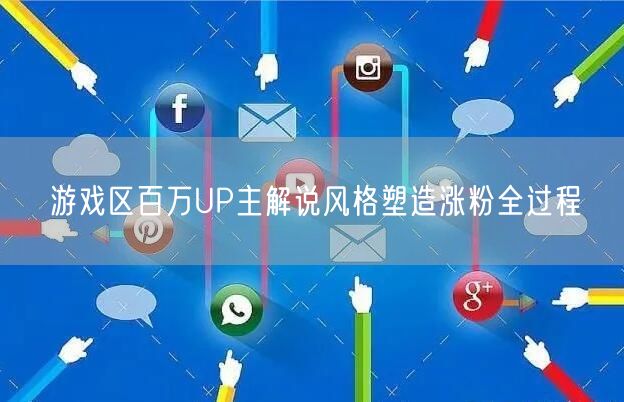 游戏区百万UP主解说风格塑造涨粉全过程