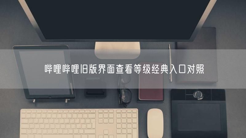 哔哩哔哩旧版界面查看等级经典入口对照