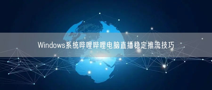 Windows系统哔哩哔哩电脑直播稳定推流技巧