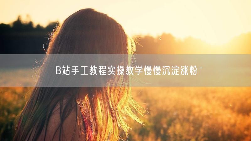 B站手工教程实操教学慢慢沉淀涨粉