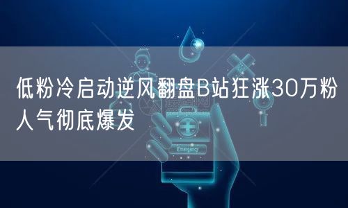 低粉冷启动逆风翻盘B站狂涨30万粉人气彻底爆发