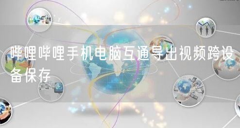 哔哩哔哩手机电脑互通导出视频跨设备保存